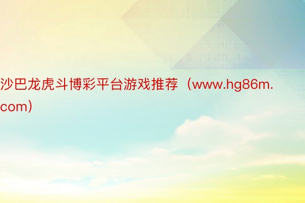 沙巴龙虎斗博彩平台游戏推荐（www.hg86m.com）