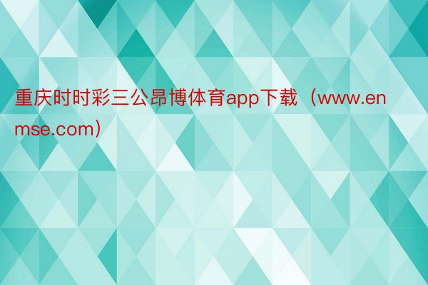 重庆时时彩三公昂博体育app下载（www.enmse.com）