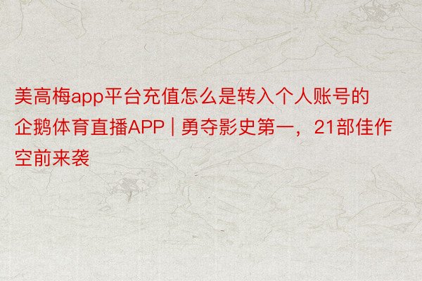 美高梅app平台充值怎么是转入个人账号的企鹅体育直播APP | 勇夺影史第一，21部佳作空前来袭