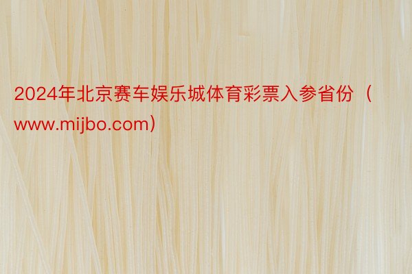 2024年北京赛车娱乐城体育彩票入参省份（www.mijbo.com）