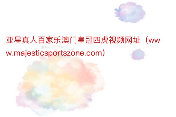 亚星真人百家乐澳门皇冠四虎视频网址（www.majesticsportszone.com）