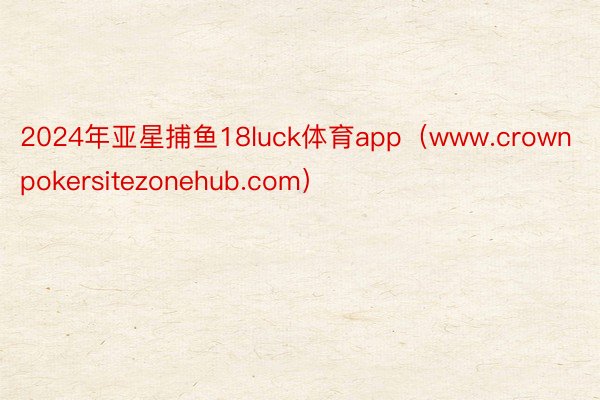 2024年亚星捕鱼18luck体育app（www.crownpokersitezonehub.com）