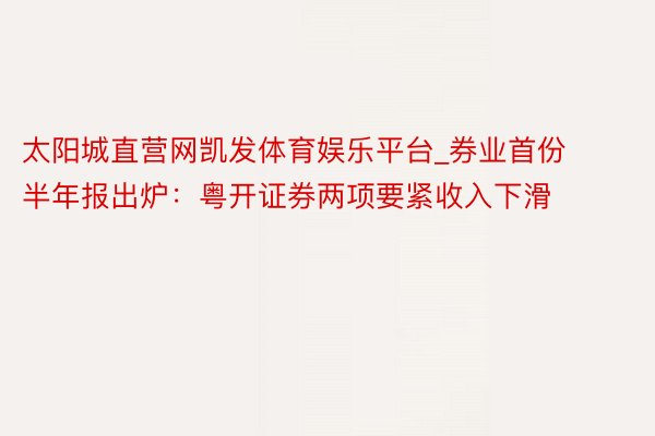 太阳城直营网凯发体育娱乐平台_券业首份半年报出炉：粤开证券两项要紧收入下滑