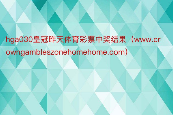 hga030皇冠昨天体育彩票中奖结果（www.crowngambleszonehomehome.com）