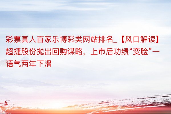 彩票真人百家乐博彩类网站排名_【风口解读】超捷股份抛出回购谋略，上市后功绩“变脸”一语气两年下滑