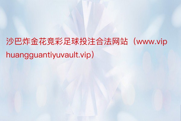 沙巴炸金花竞彩足球投注合法网站（www.viphuangguantiyuvault.vip）