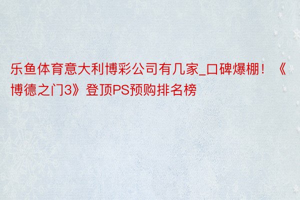 乐鱼体育意大利博彩公司有几家_口碑爆棚！《博德之门3》登顶PS预购排名榜