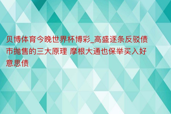贝博体育今晚世界杯博彩_高盛逐条反驳债市抛售的三大原理 摩根大通也保举买入好意思债