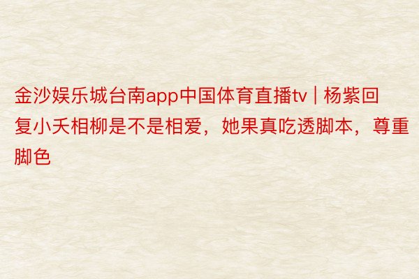 金沙娱乐城台南app中国体育直播tv | 杨紫回复小夭相柳是