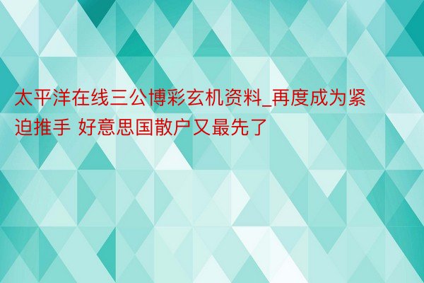 太平洋在线三公博彩玄机资料_再度成为紧迫推手 好意思国散户又最先了
