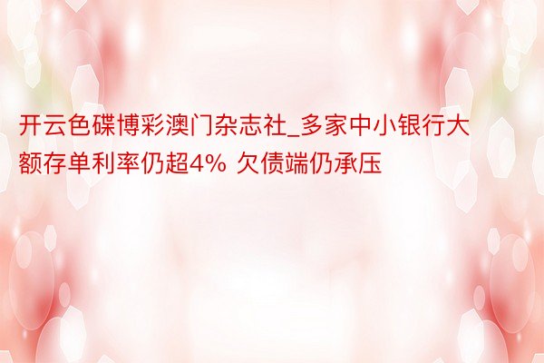 开云色碟博彩澳门杂志社_多家中小银行大额存单利率仍超4% 欠债端仍承压