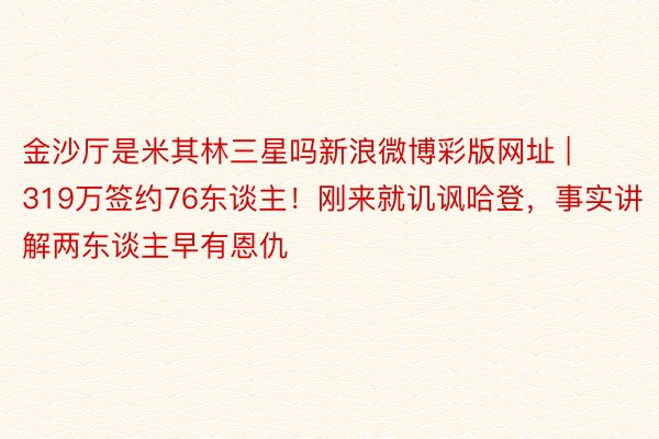 金沙厅是米其林三星吗新浪微博彩版网址 | 319万签约76东谈主！刚来就讥讽哈登，事实讲解两东谈主早有恩仇