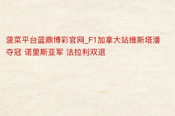 菠菜平台蓝鼎博彩官网_F1加拿大站维斯塔潘夺冠 诺里斯亚军 法拉利双退