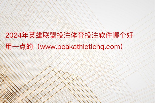 2024年英雄联盟投注体育投注软件哪个好用一点的（www.peakathletichq.com）