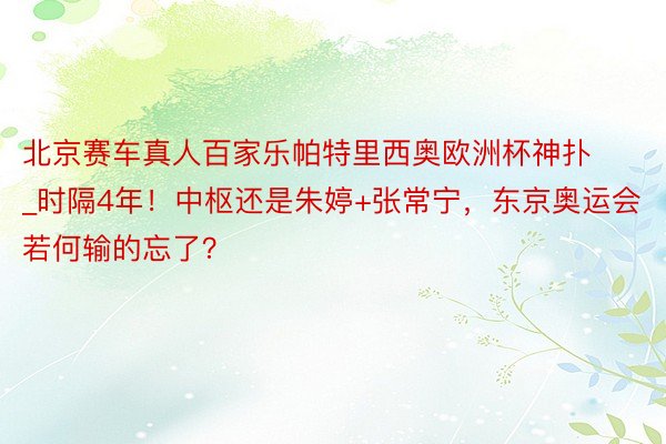 北京赛车真人百家乐帕特里西奥欧洲杯神扑_时隔4年！中枢还是朱婷+张常宁，东京奥运会若何输的忘了？