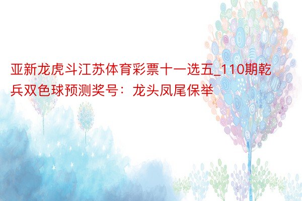 亚新龙虎斗江苏体育彩票十一选五_110期乾兵双色球预测奖号：龙头凤尾保举