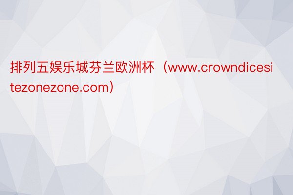 排列五娱乐城芬兰欧洲杯（www.crowndicesitezonezone.com）