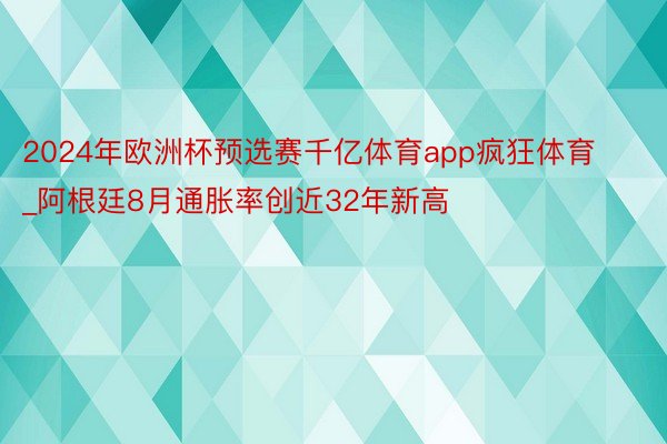 2024年欧洲杯预选赛千亿体育app疯狂体育_阿根廷8月通胀率创近32年新高