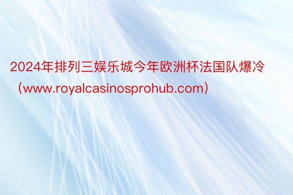 2024年排列三娱乐城今年欧洲杯法国队爆冷（www.royalcasinosprohub.com）