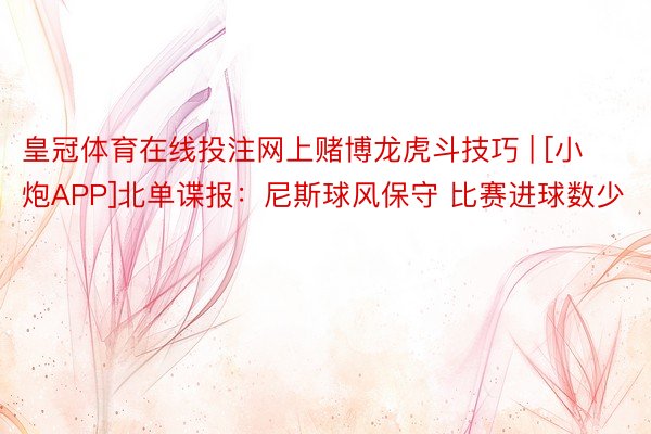 皇冠体育在线投注网上赌博龙虎斗技巧 | [小炮APP]北单谍报：尼斯球风保守 比赛进球数少