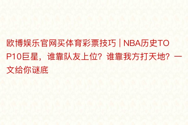 欧博娱乐官网买体育彩票技巧 | NBA历史TOP10巨星，谁靠队友上位？谁靠我方打天地？一文给你谜底