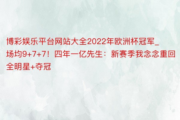 博彩娱乐平台网站大全2022年欧洲杯冠军_场均9+7+7！四年一亿先生：新赛季我念念重回全明星+夺冠