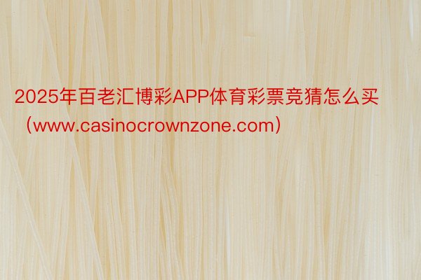 2025年百老汇博彩APP体育彩票竞猜怎么买（www.casinocrownzone.com）