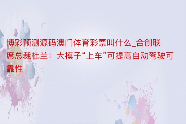 博彩预测源码澳门体育彩票叫什么_合创联席总裁杜兰：大模子“上车”可提高自动驾驶可靠性