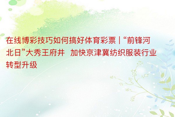 在线博彩技巧如何搞好体育彩票 | “前锋河北日”大秀王府井  加快京津冀纺织服装行业转型升级