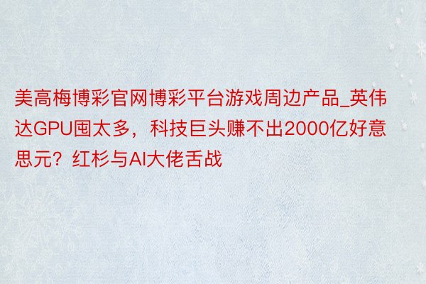 美高梅博彩官网博彩平台游戏周边产品_英伟达GPU囤太多，科技巨头赚不出2000亿好意思元？红杉与AI大佬舌战
