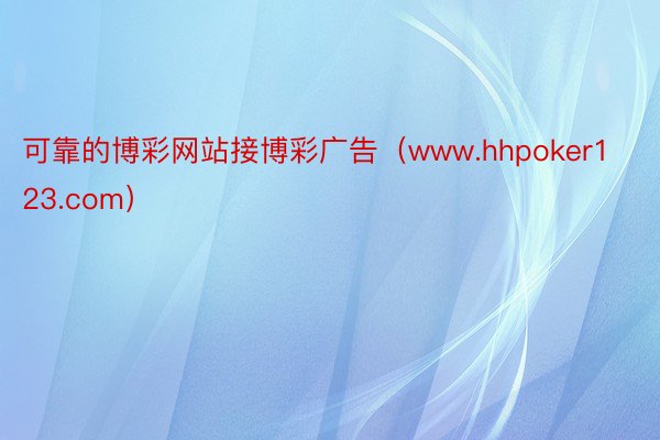 可靠的博彩网站接博彩广告（www.hhpoker123.com）